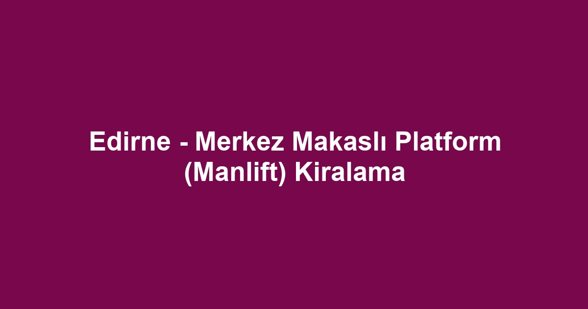 Edirne - Merkez Makaslı Platform (Manlift) Kiralama