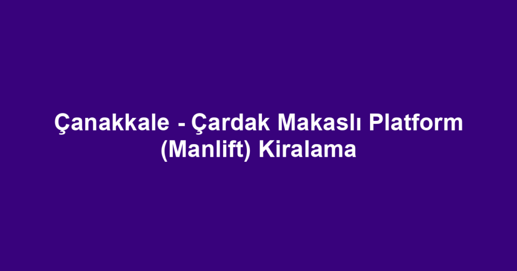 Çanakkale - Çardak Makaslı Platform (Manlift) Kiralama