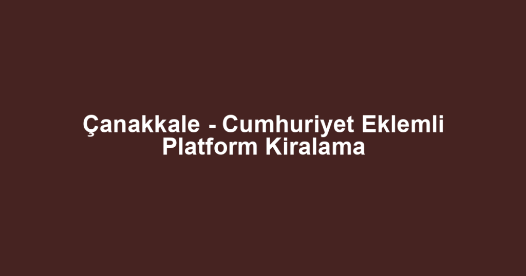 Çanakkale - Cumhuriyet Eklemli Platform Kiralama