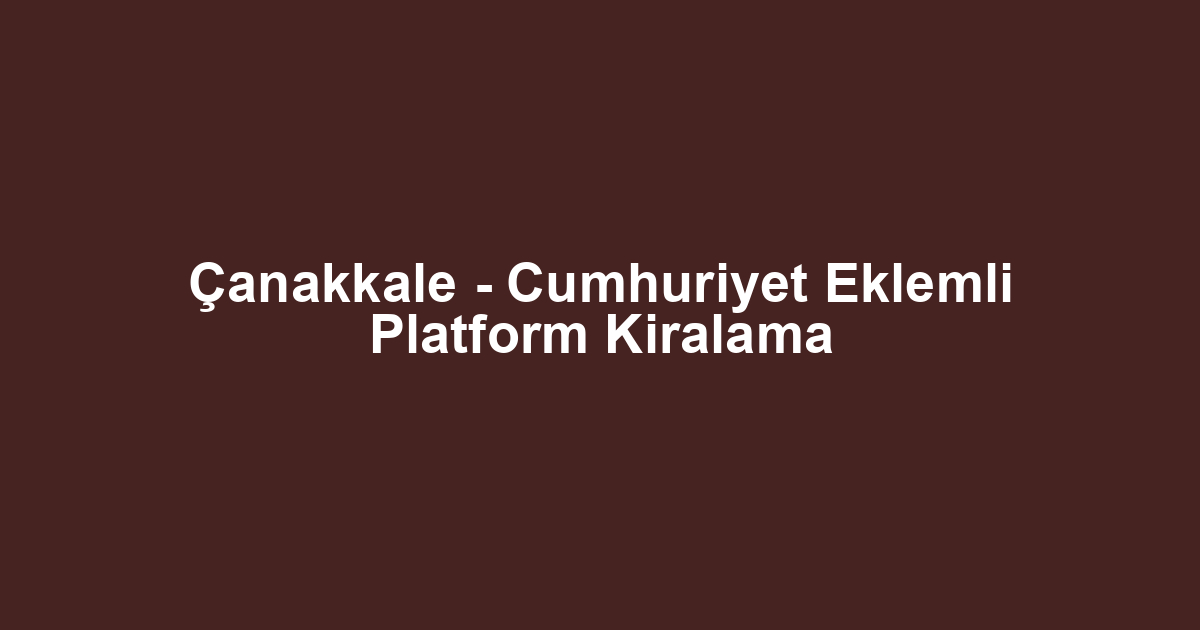 Çanakkale - Cumhuriyet Eklemli Platform Kiralama
