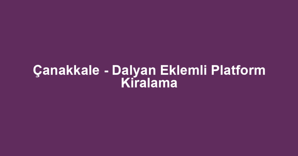 Çanakkale - Dalyan Eklemli Platform Kiralama