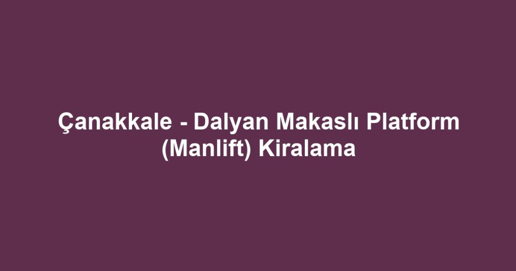 Çanakkale - Dalyan Makaslı Platform (Manlift) Kiralama