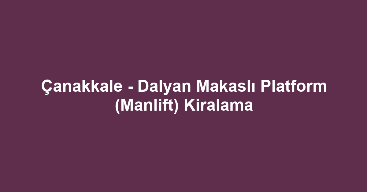 Çanakkale - Dalyan Makaslı Platform (Manlift) Kiralama