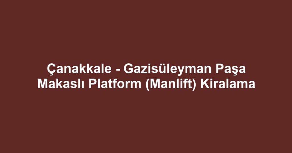 Çanakkale - Gazisüleyman Paşa Makaslı Platform (Manlift) Kiralama