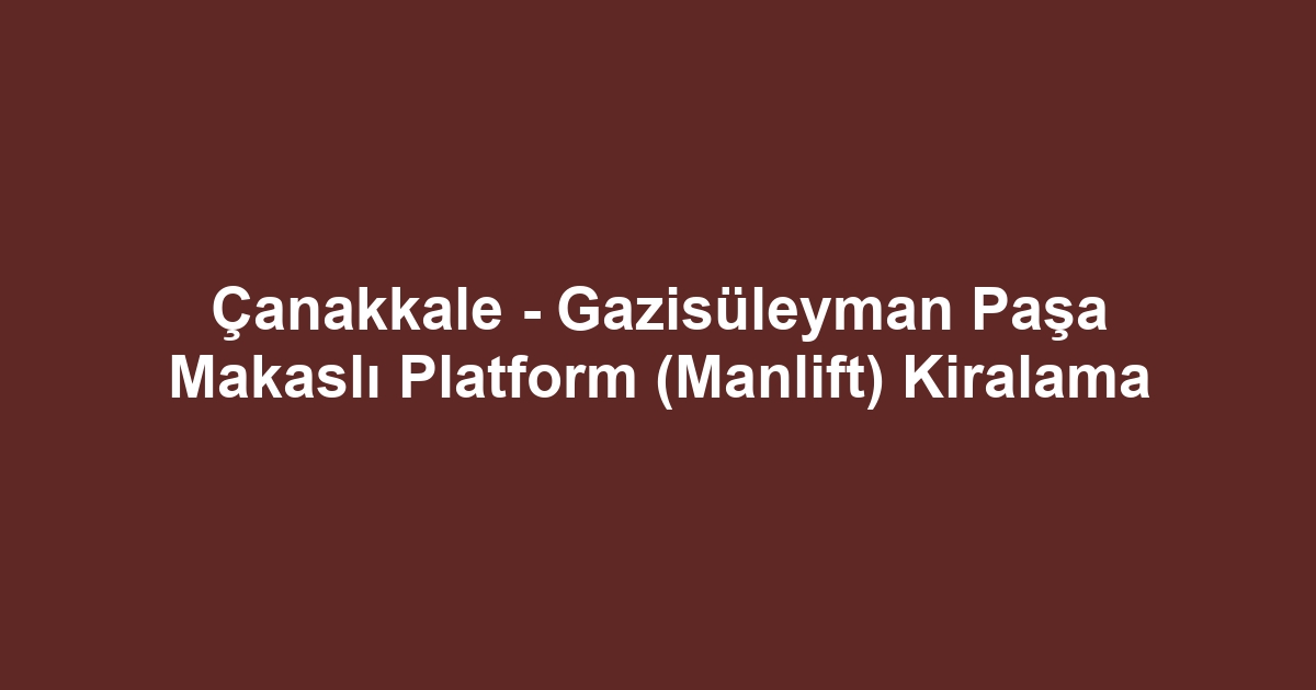 Çanakkale - Gazisüleyman Paşa Makaslı Platform (Manlift) Kiralama