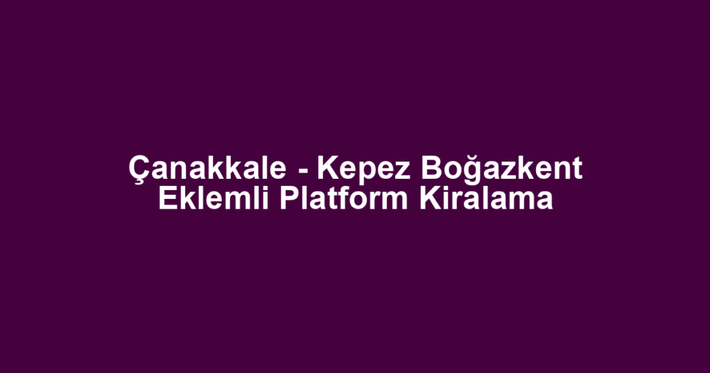 Çanakkale - Kepez Boğazkent Eklemli Platform Kiralama