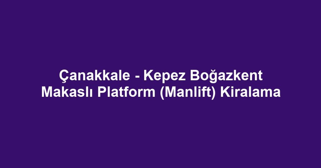 Çanakkale - Kepez Boğazkent Makaslı Platform (Manlift) Kiralama