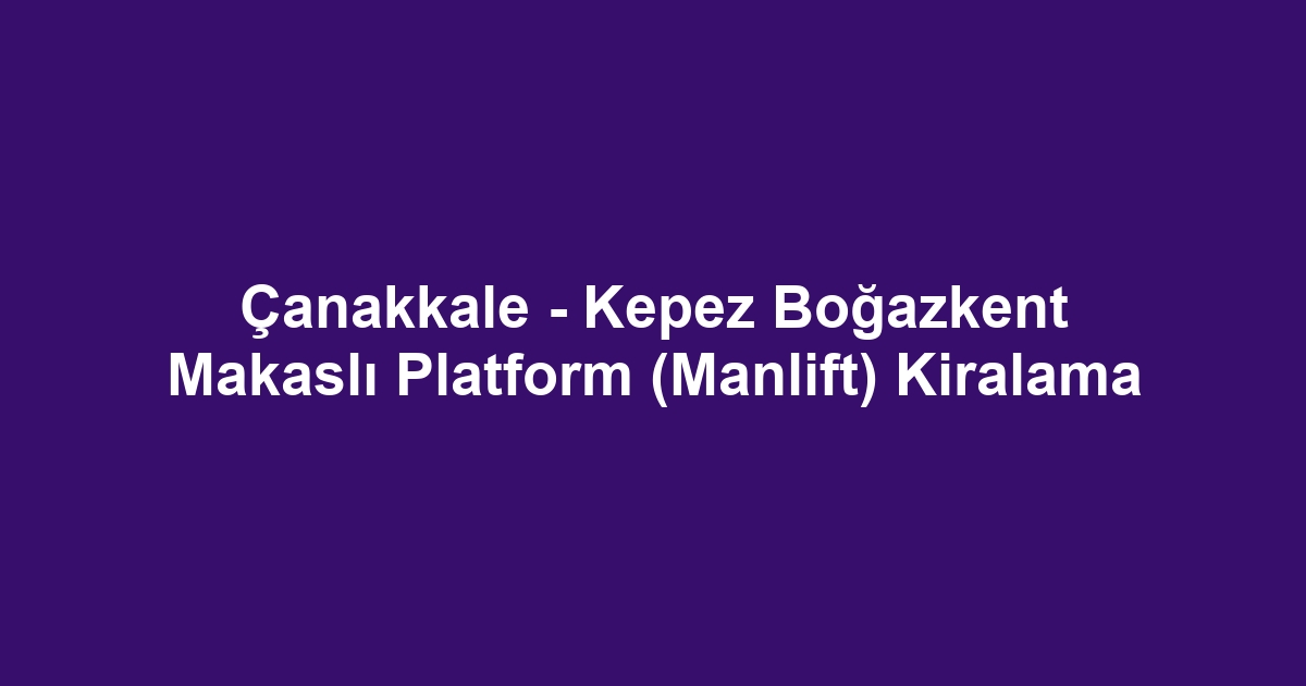 Çanakkale - Kepez Boğazkent Makaslı Platform (Manlift) Kiralama