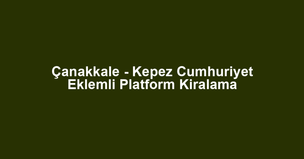 Çanakkale - Kepez Cumhuriyet Eklemli Platform Kiralama