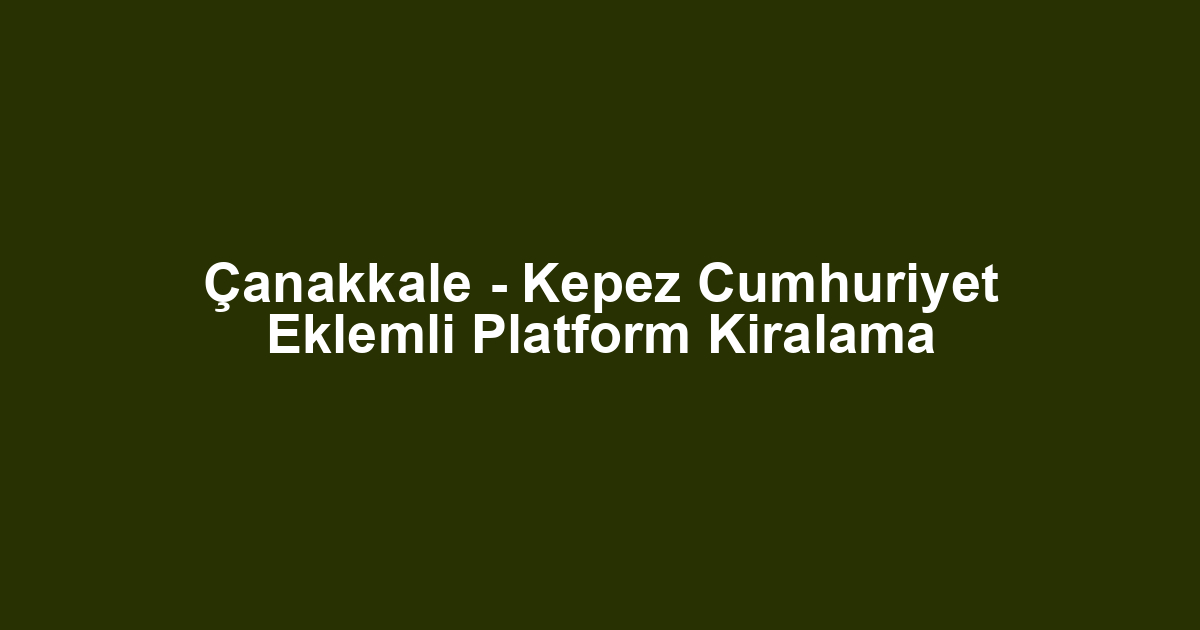 Çanakkale - Kepez Cumhuriyet Eklemli Platform Kiralama
