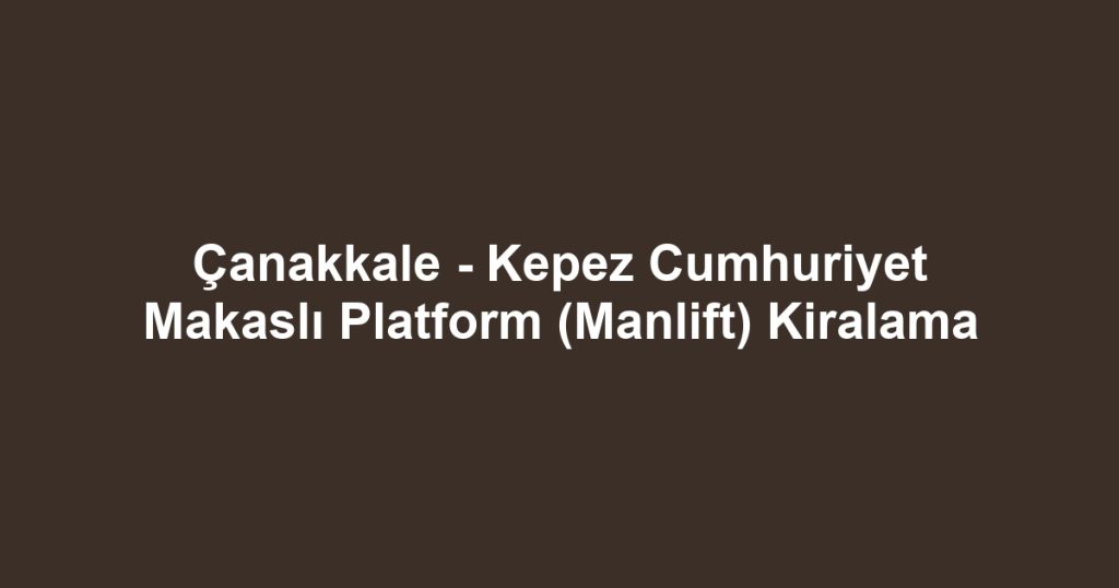 Çanakkale - Kepez Cumhuriyet Makaslı Platform (Manlift) Kiralama