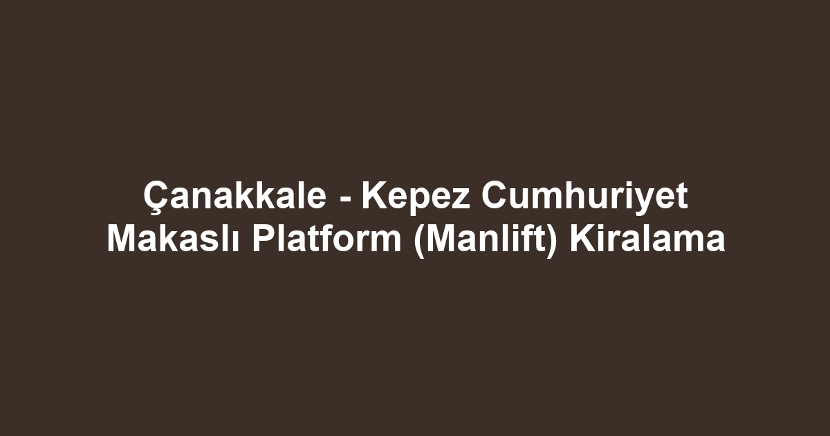 Çanakkale - Kepez Cumhuriyet Makaslı Platform (Manlift) Kiralama