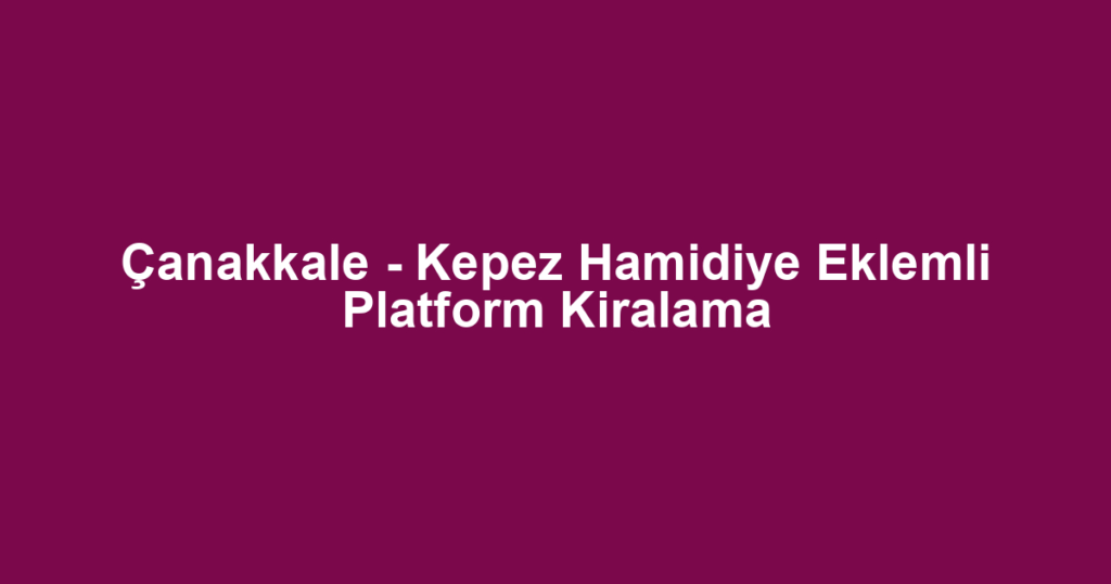 Çanakkale - Kepez Hamidiye Eklemli Platform Kiralama