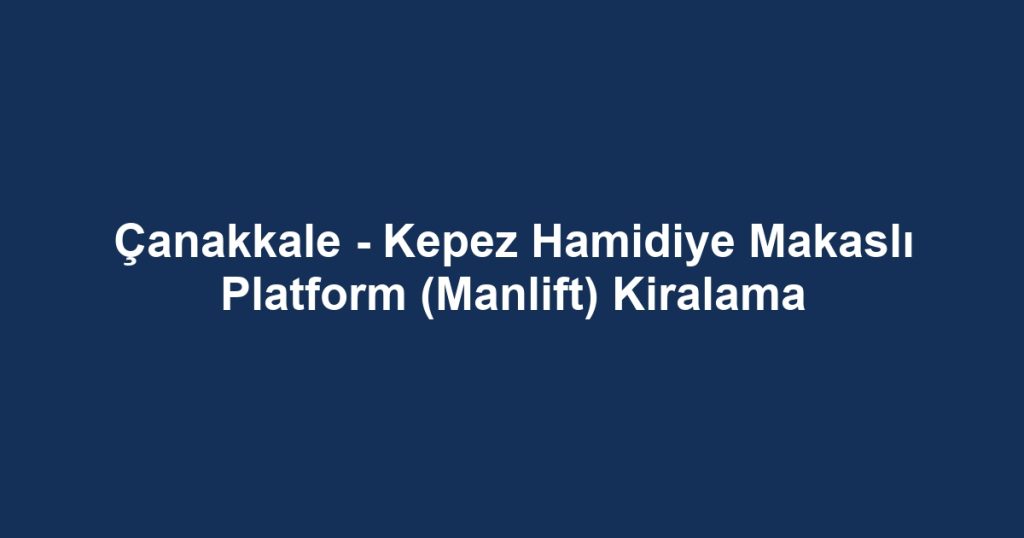 Çanakkale - Kepez Hamidiye Makaslı Platform (Manlift) Kiralama