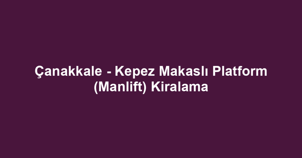 Çanakkale - Kepez Makaslı Platform (Manlift) Kiralama