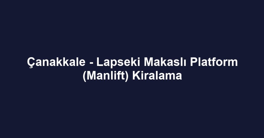 Çanakkale - Lapseki Makaslı Platform (Manlift) Kiralama