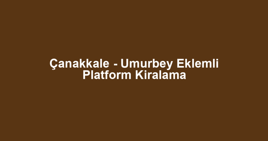 Çanakkale - Umurbey Eklemli Platform Kiralama