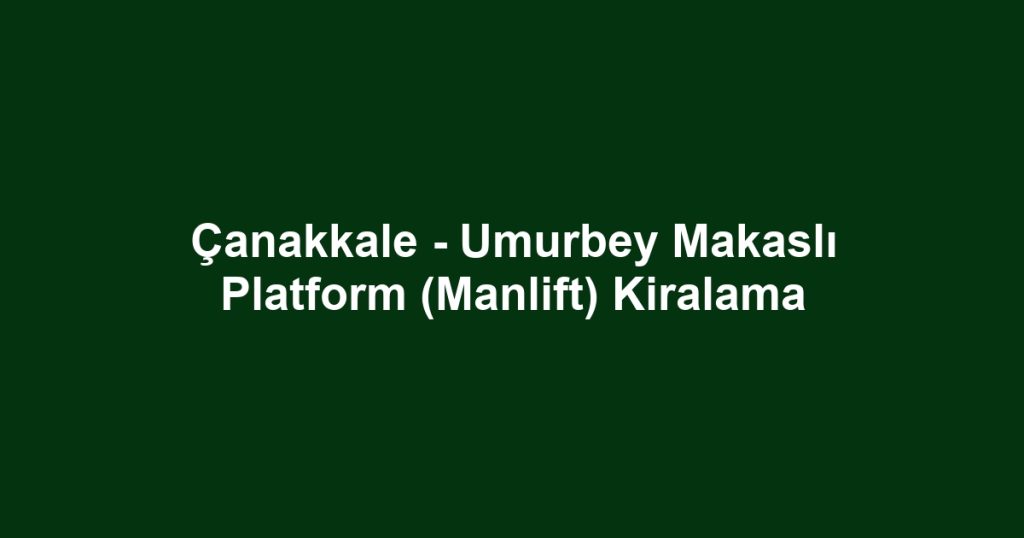 Çanakkale - Umurbey Makaslı Platform (Manlift) Kiralama