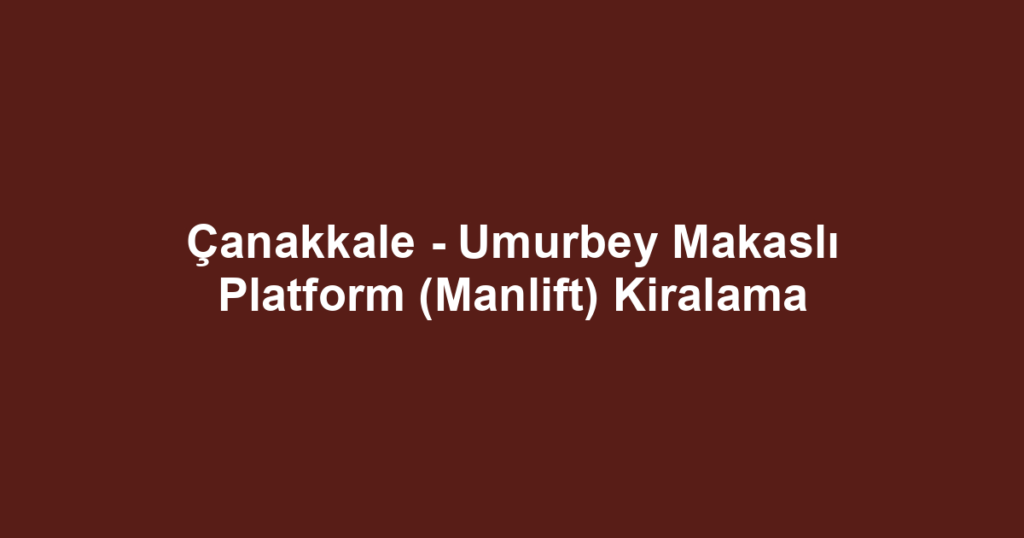 Çanakkale - Umurbey Makaslı Platform (Manlift) Kiralama