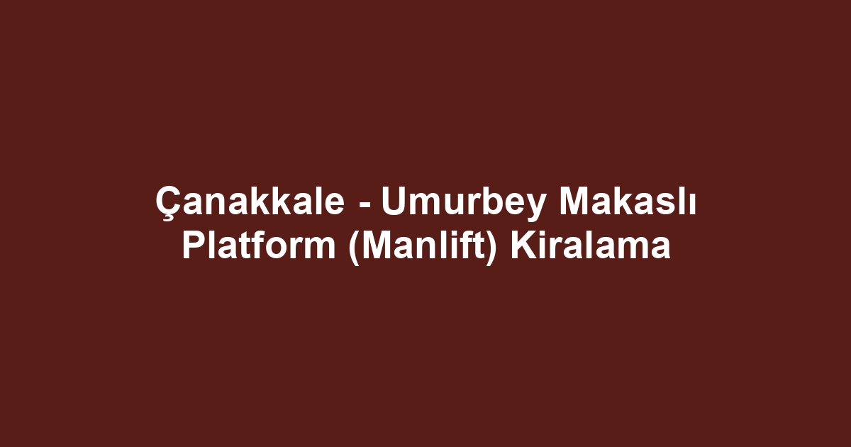 Çanakkale - Umurbey Makaslı Platform (Manlift) Kiralama