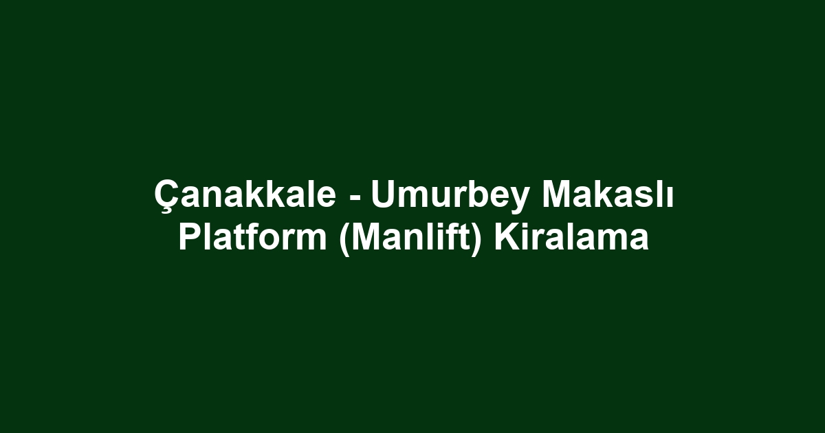 Çanakkale - Umurbey Makaslı Platform (Manlift) Kiralama
