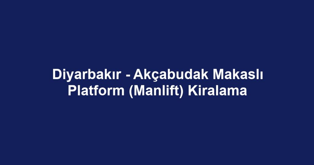 Diyarbakır - Akçabudak Makaslı Platform (Manlift) Kiralama