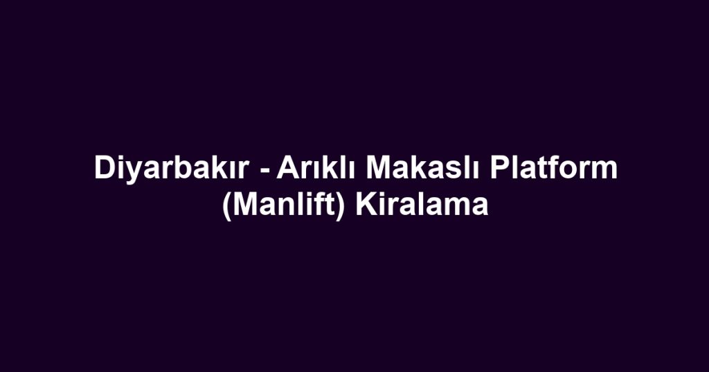 Diyarbakır - Arıklı Makaslı Platform (Manlift) Kiralama