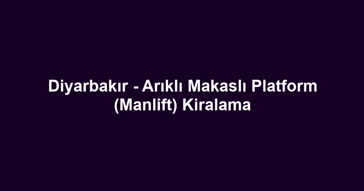 Diyarbakır - Arıklı Makaslı Platform (Manlift) Kiralama