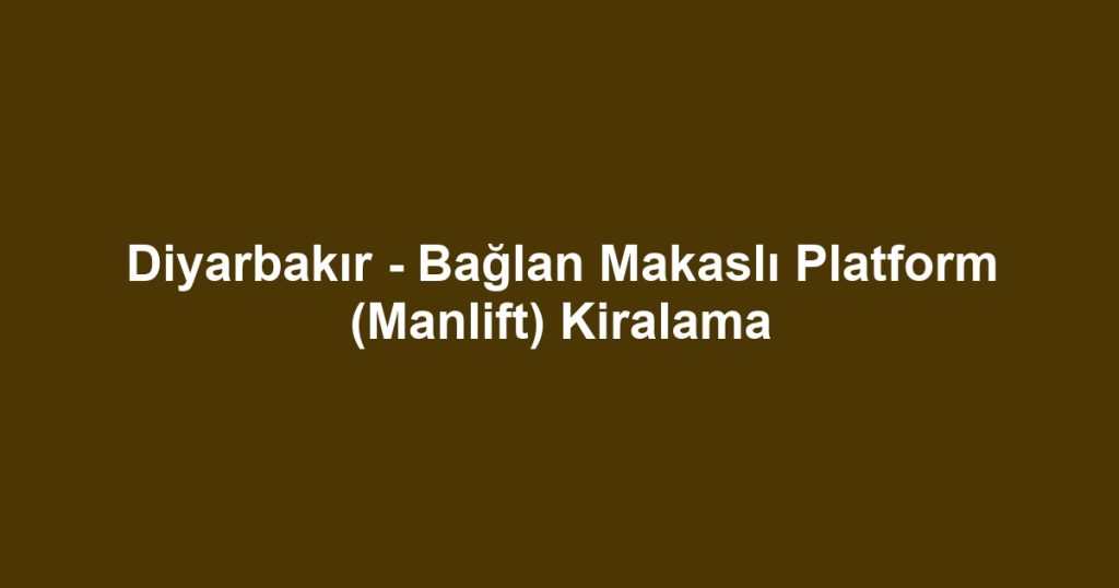 Diyarbakır - Bağlan Makaslı Platform (Manlift) Kiralama