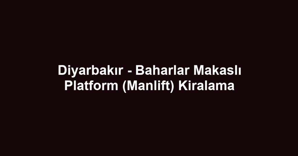 Diyarbakır - Baharlar Makaslı Platform (Manlift) Kiralama