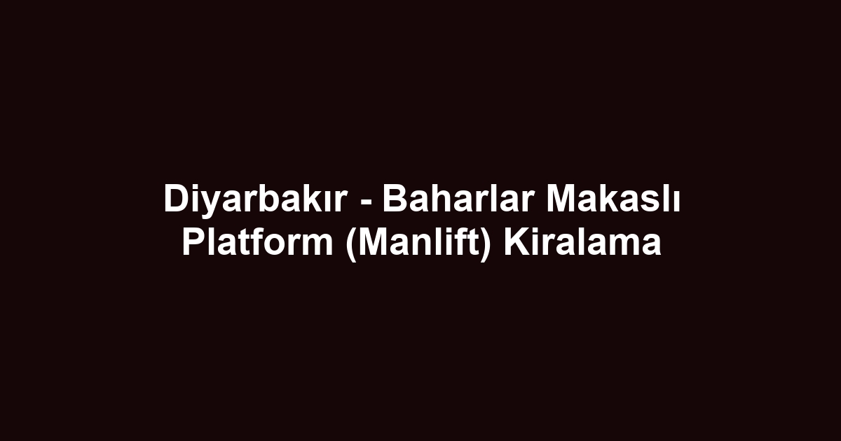 Diyarbakır - Baharlar Makaslı Platform (Manlift) Kiralama