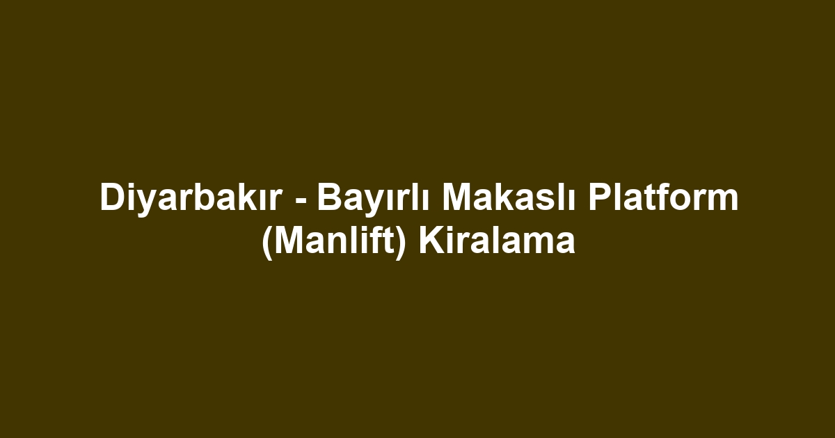 Diyarbakır - Bayırlı Makaslı Platform (Manlift) Kiralama