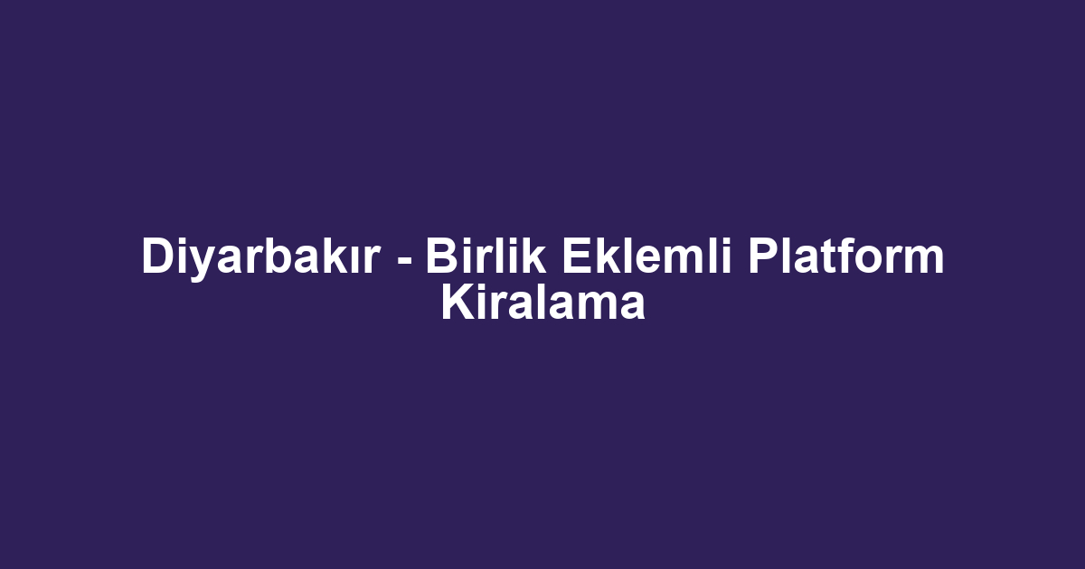 Diyarbakır - Birlik Eklemli Platform Kiralama