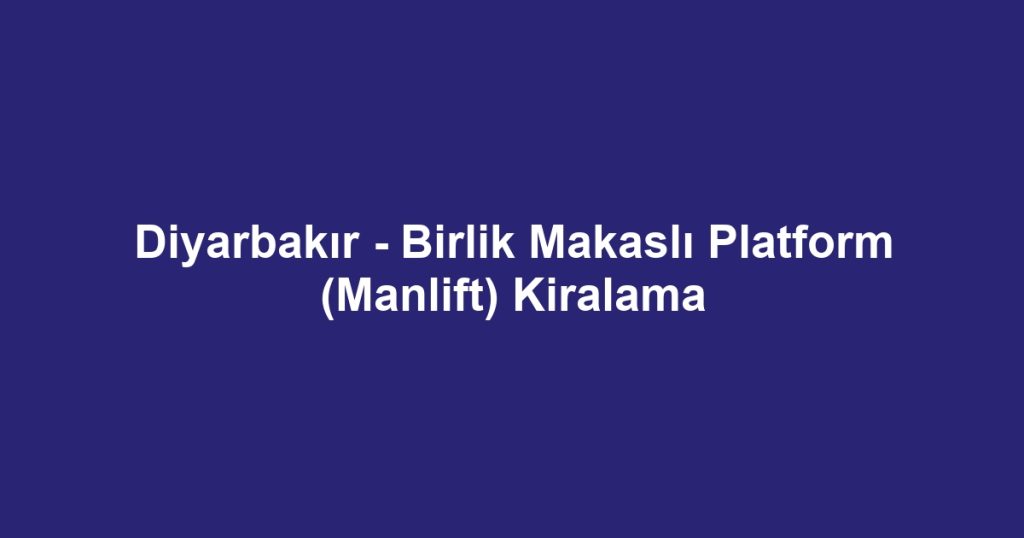 Diyarbakır - Birlik Makaslı Platform (Manlift) Kiralama