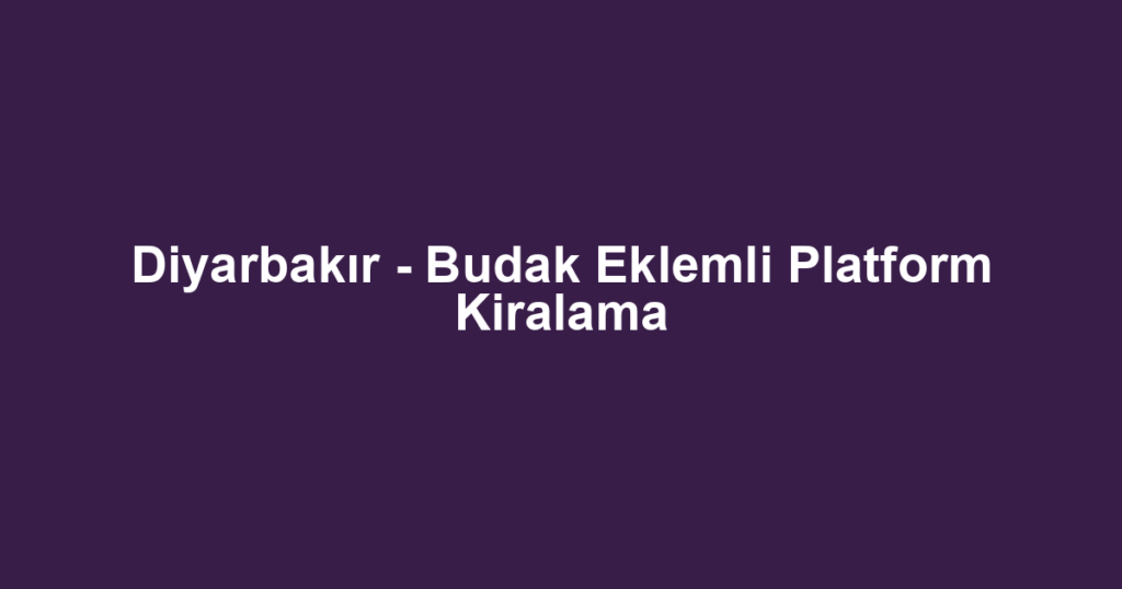 Diyarbakır - Budak Eklemli Platform Kiralama