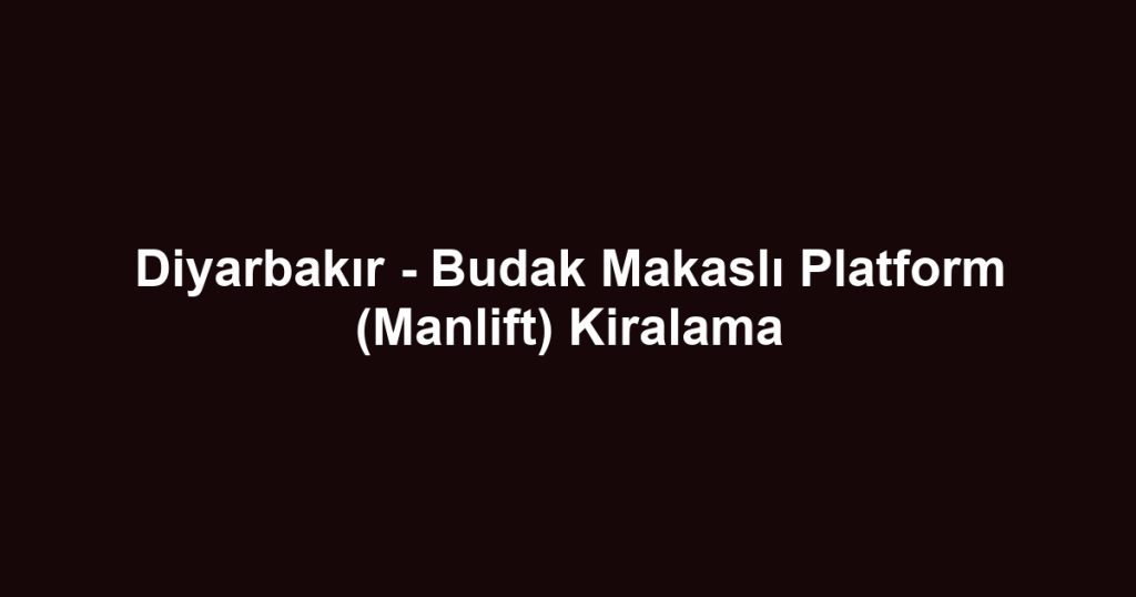 Diyarbakır - Budak Makaslı Platform (Manlift) Kiralama