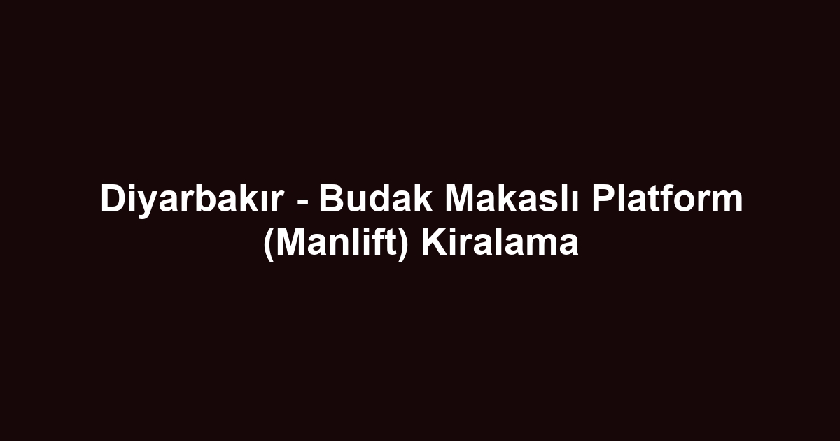 Diyarbakır - Budak Makaslı Platform (Manlift) Kiralama