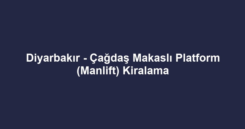 Diyarbakır - Çağdaş Makaslı Platform (Manlift) Kiralama