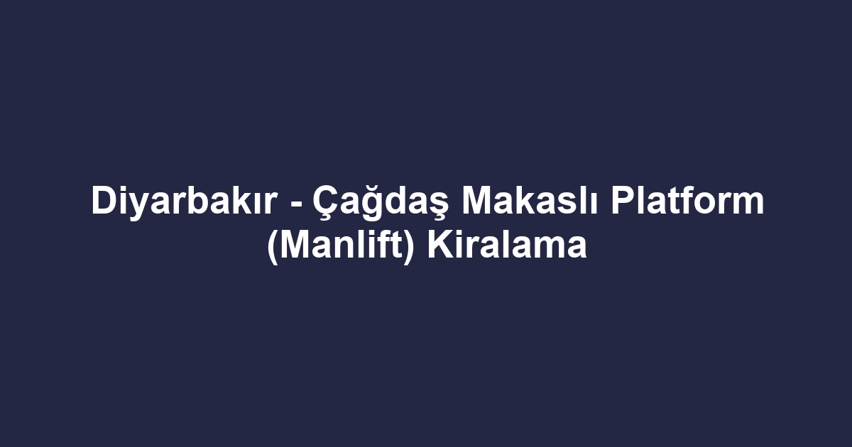 Diyarbakır - Çağdaş Makaslı Platform (Manlift) Kiralama