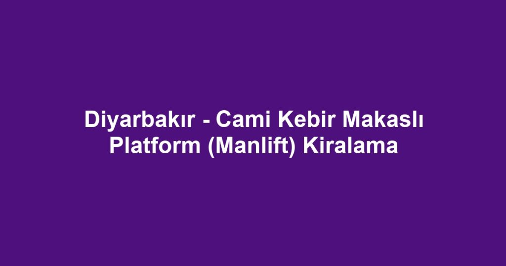 Diyarbakır - Cami Kebir Makaslı Platform (Manlift) Kiralama