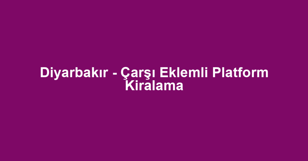 Diyarbakır - Çarşı Eklemli Platform Kiralama