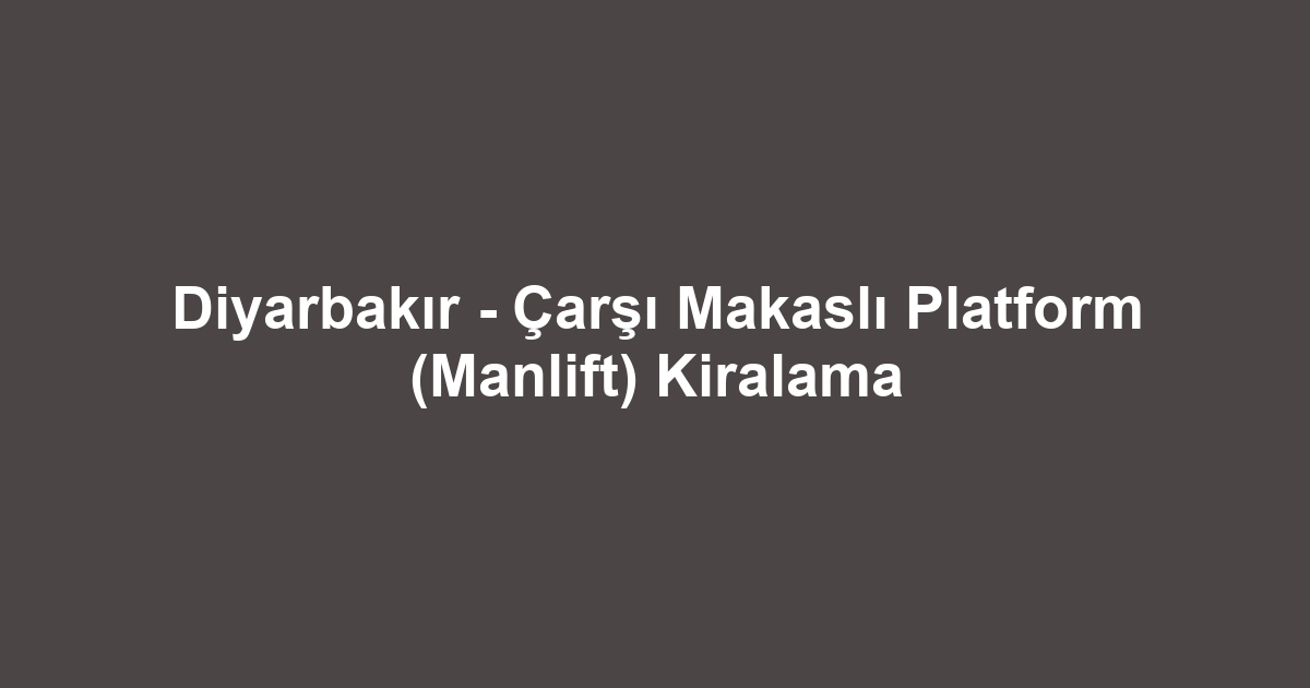 Diyarbakır - Çarşı Makaslı Platform (Manlift) Kiralama