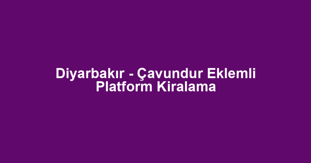 Diyarbakır - Çavundur Eklemli Platform Kiralama