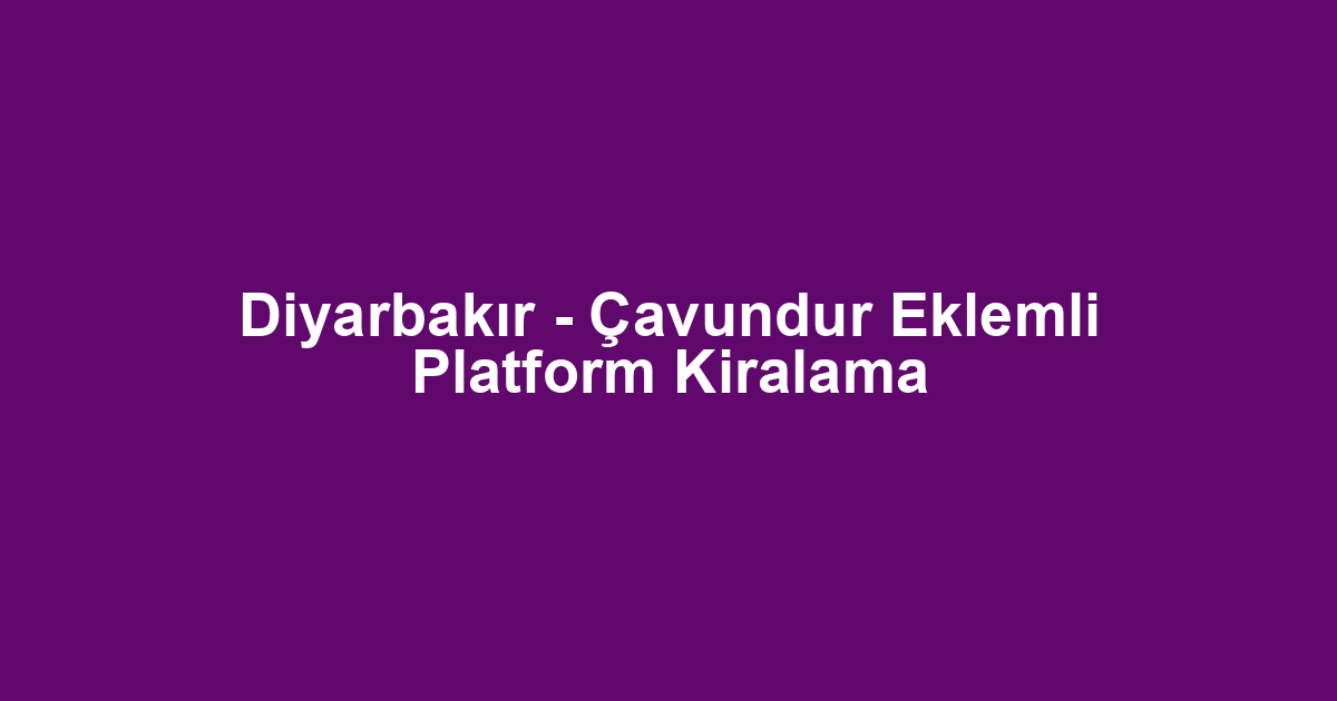Diyarbakır - Çavundur Eklemli Platform Kiralama
