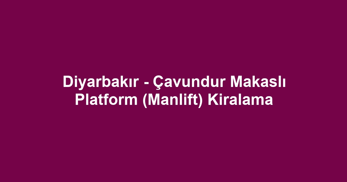 Diyarbakır - Çavundur Makaslı Platform (Manlift) Kiralama