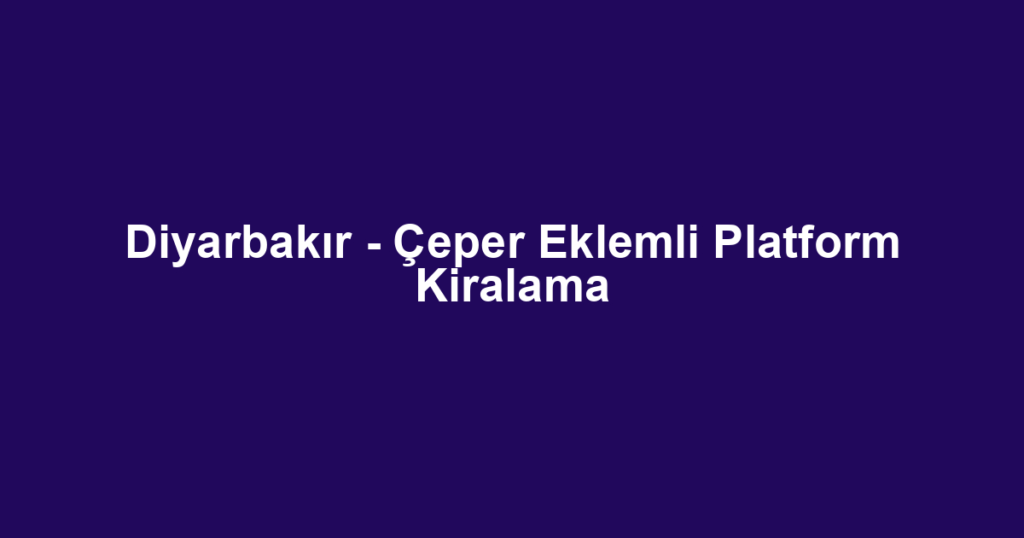 Diyarbakır - Çeper Eklemli Platform Kiralama