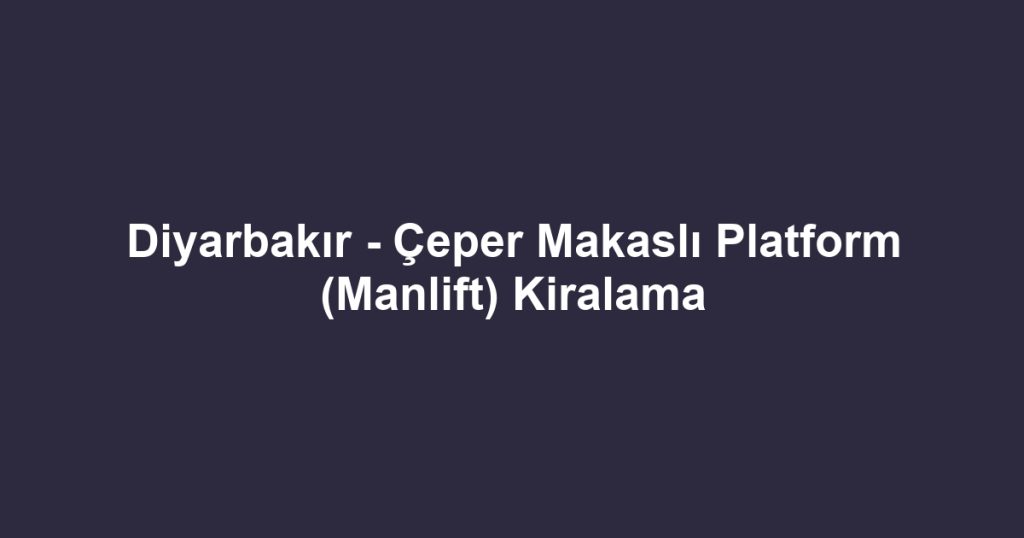 Diyarbakır - Çeper Makaslı Platform (Manlift) Kiralama