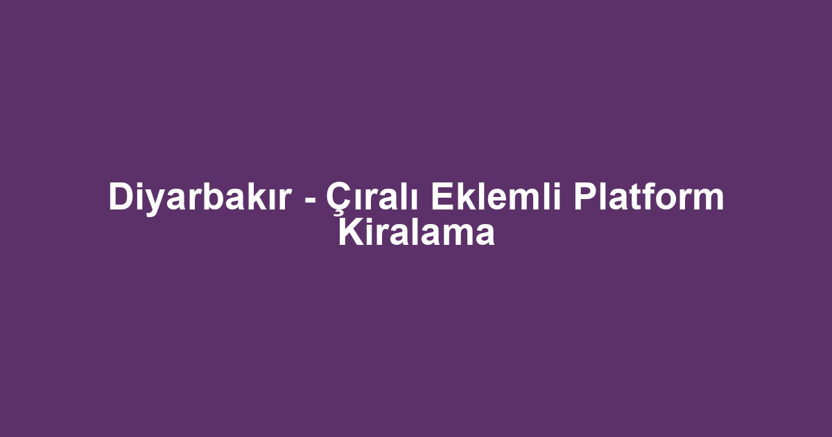 Diyarbakır - Çıralı Eklemli Platform Kiralama