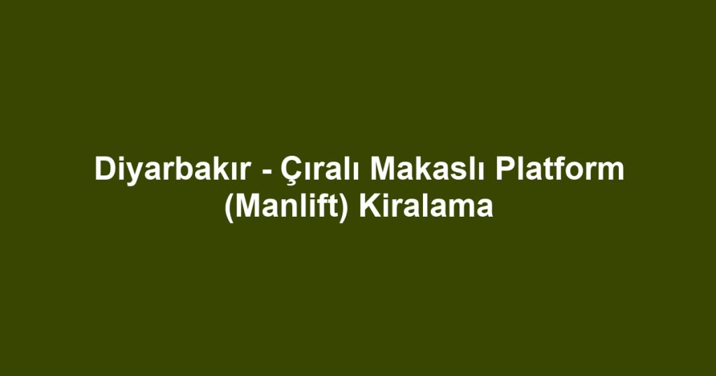 Diyarbakır - Çıralı Makaslı Platform (Manlift) Kiralama