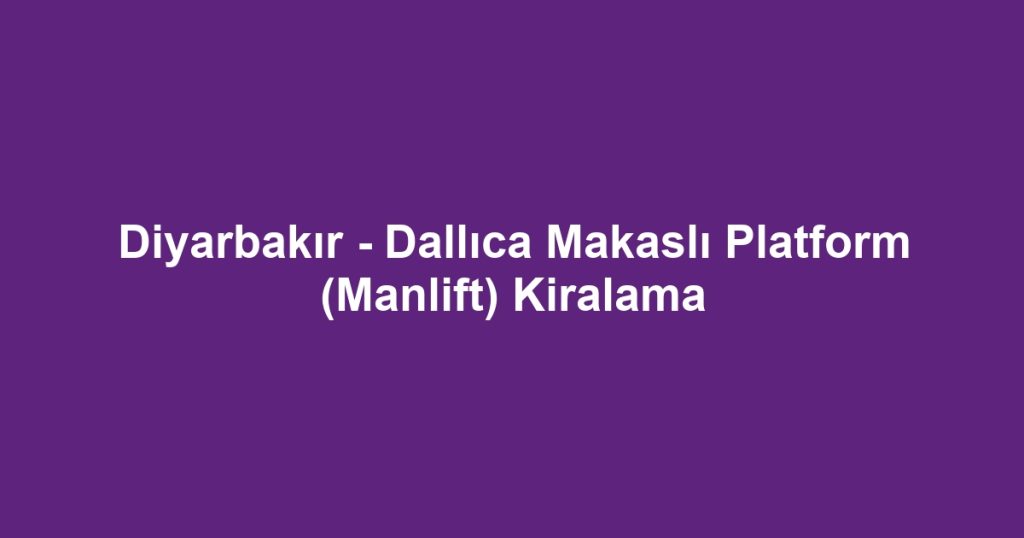 Diyarbakır - Dallıca Makaslı Platform (Manlift) Kiralama